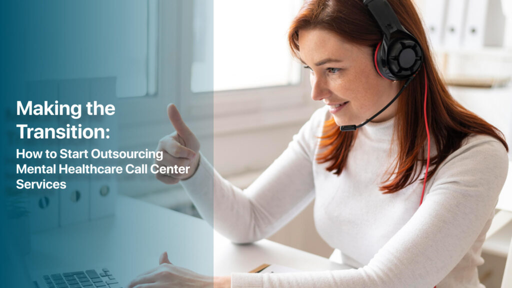Making the Transition: How to Start Outsourcing Mental Healthcare Call Center Services 