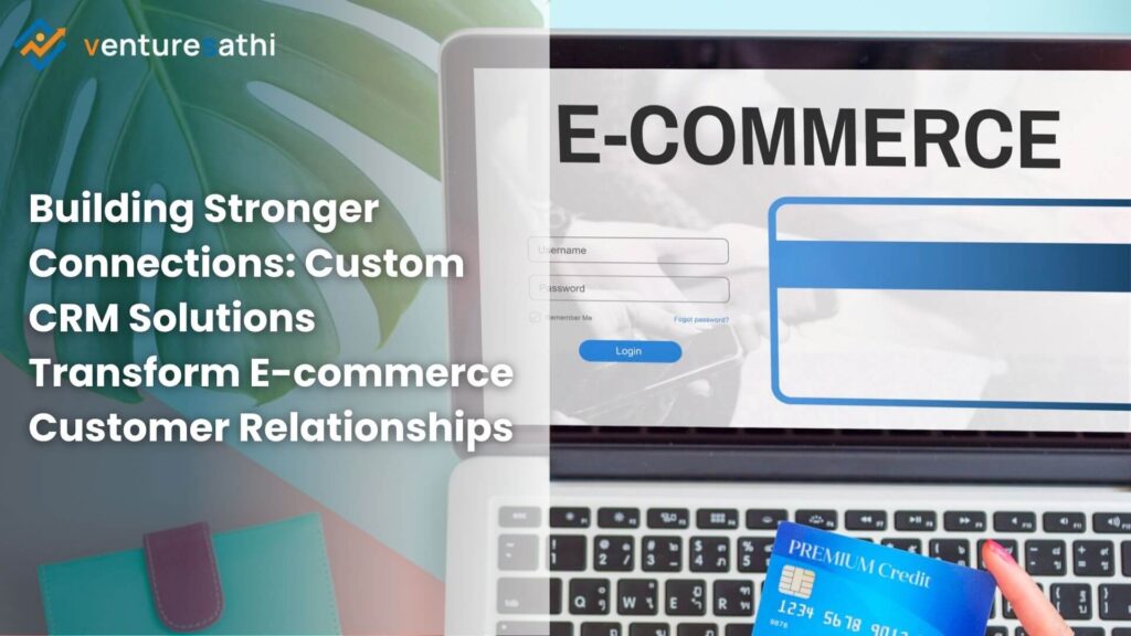 Custom CRM Solutions to transform E-Commerce customer relationships